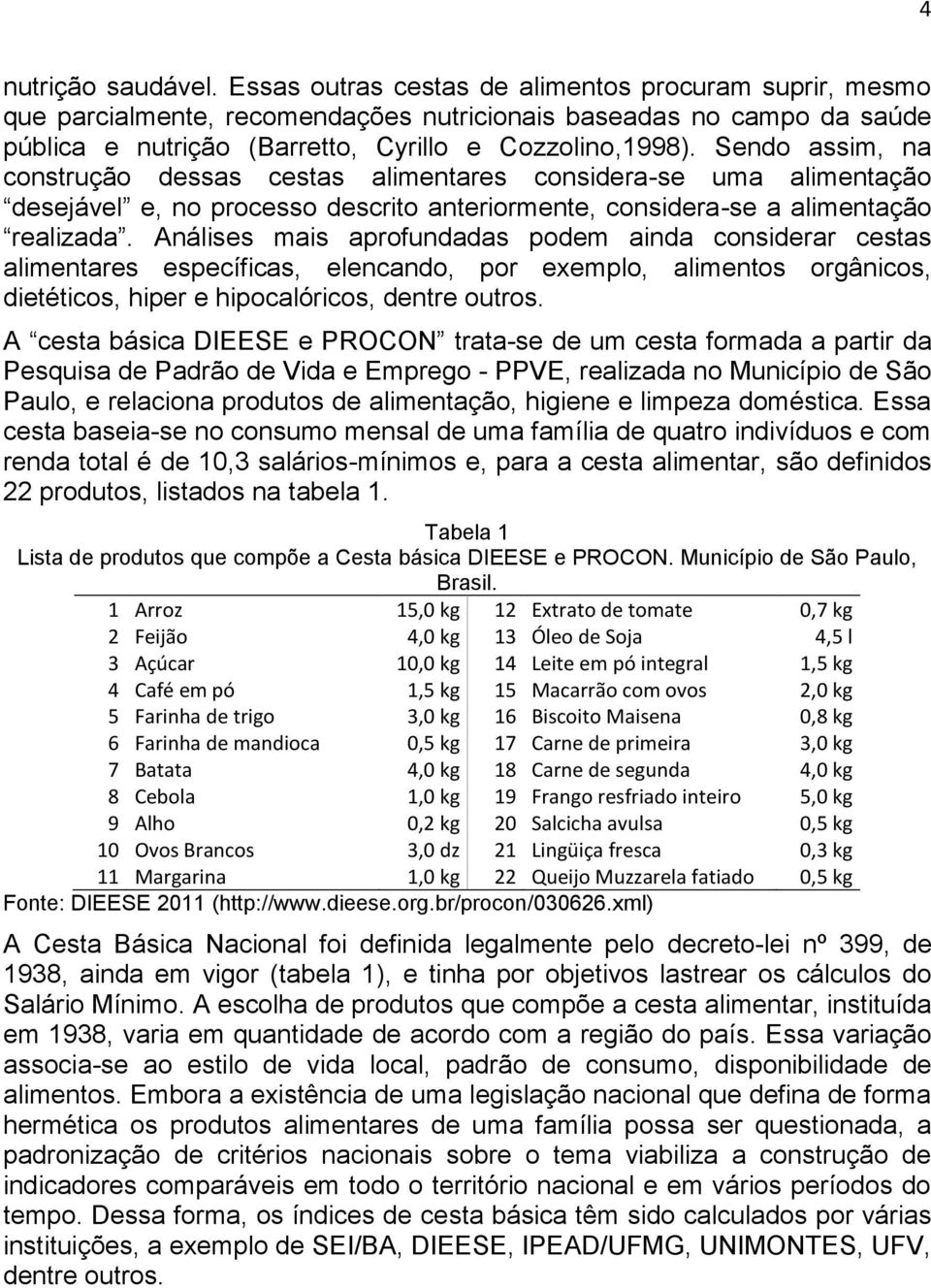 Sendo assim, na construção dessas cestas alimentares considera-se uma alimentação desejável e, no processo descrito anteriormente, considera-se a alimentação realizada.