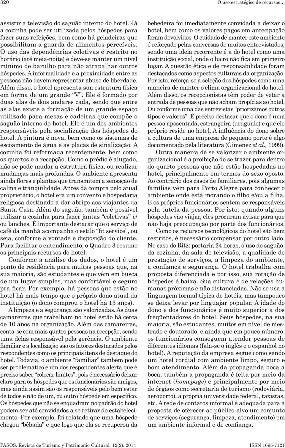 O uso das dependências coletivas é restrito no horário (até meia -noite) e deve -se manter um nível mínimo de barulho para não atrapalhar outros hóspedes.