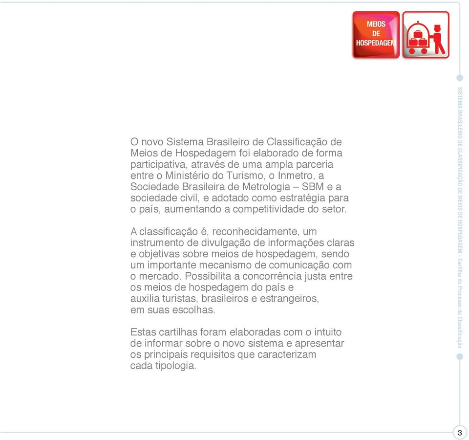 A classificação é, reconhecidamente, um instrumento de divulgação de informações claras e objetivas sobre meios de hospedagem, sendo um importante mecanismo de comunicação com o mercado.