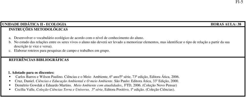 Elaborar roteiros para pesquisas de campo e trabalhos em grupo. REFERÊNCIAS BIBLIOGRÁFICAS 1. Adotado para os discentes: Carlos Barros e Wilson Paulino.