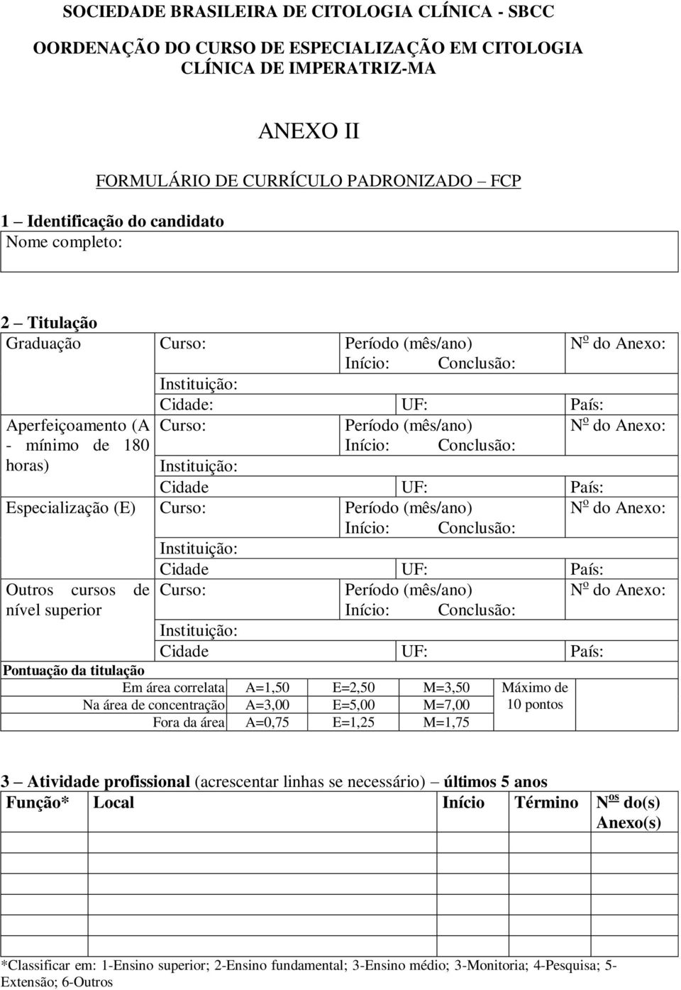 mínimo de 180 Início: Conclusão: horas) Instituição: Cidade UF: País: Especialização (E) Curso: Período (mês/ano) N o do Anexo: Início: Conclusão: Instituição: Outros cursos de nível superior Cidade