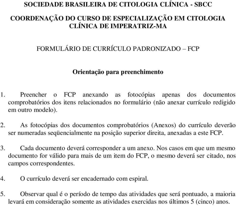 As fotocópias dos documentos comprobatórios (Anexos) do currículo deverão ser numeradas seqüencialmente na posição superior direita, anexadas a este FCP. 3.