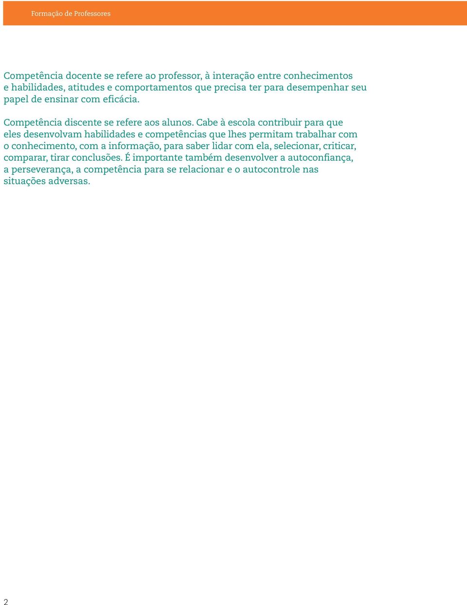 Cabe à escola contribuir para que eles desenvolvam habilidades e competências que lhes permitam trabalhar com o conhecimento, com a informação, para