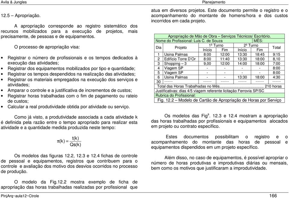 despendidos na realização das atividades; Registrar os materiais empregados na execução dos serviços e atividades; Amparar o controle e a justificativa de incrementos de custos; Registrar horas