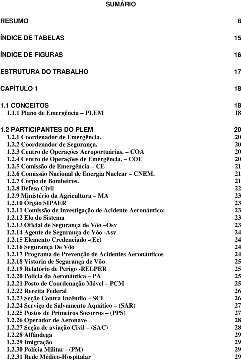 21 1.2.7 Corpo de Bombeiros. 21 1.2.8 Defesa Civil 22 1.2.9 Ministério da Agricultura MA 23 1.2.10 Órgão SIPAER 23 1.2.11 Comissão de Investigação de Acidente Aeronáutico: 23 1.2.12 Elo do Sistema 23 1.