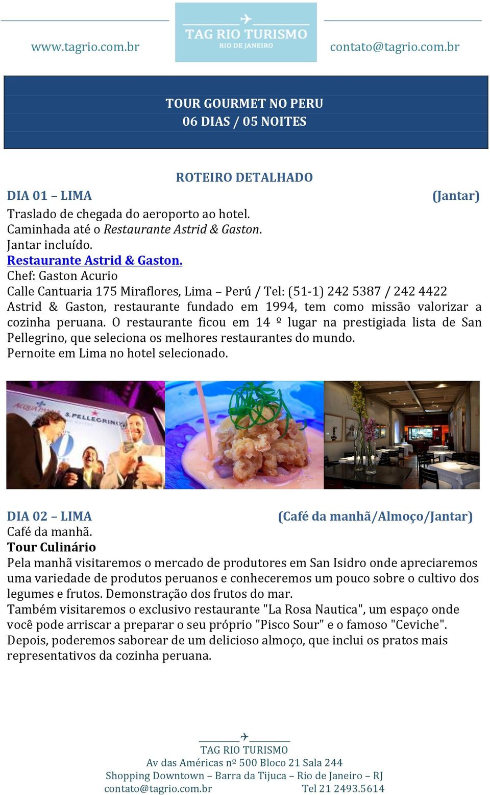 Chef: Gaston Acurio Calle Cantuaria 175 Miraflores, Lima Perú / Tel: (51-1) 242 5387 / 242 4422 Astrid & Gaston, restaurante fundado em 1994, tem como missão valorizar a cozinha peruana.