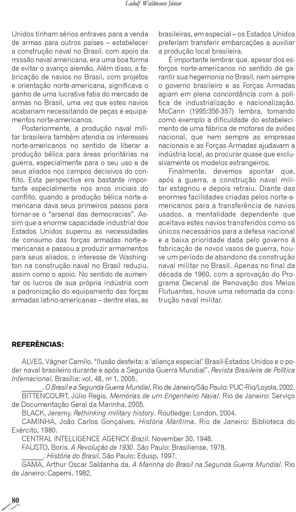 Além disso, a fabricação de navios no Brasil, com projetos e orientação norte-americana, significava o ganho de uma lucrativa fatia do mercado de armas no Brasil, uma vez que estes navios acabariam