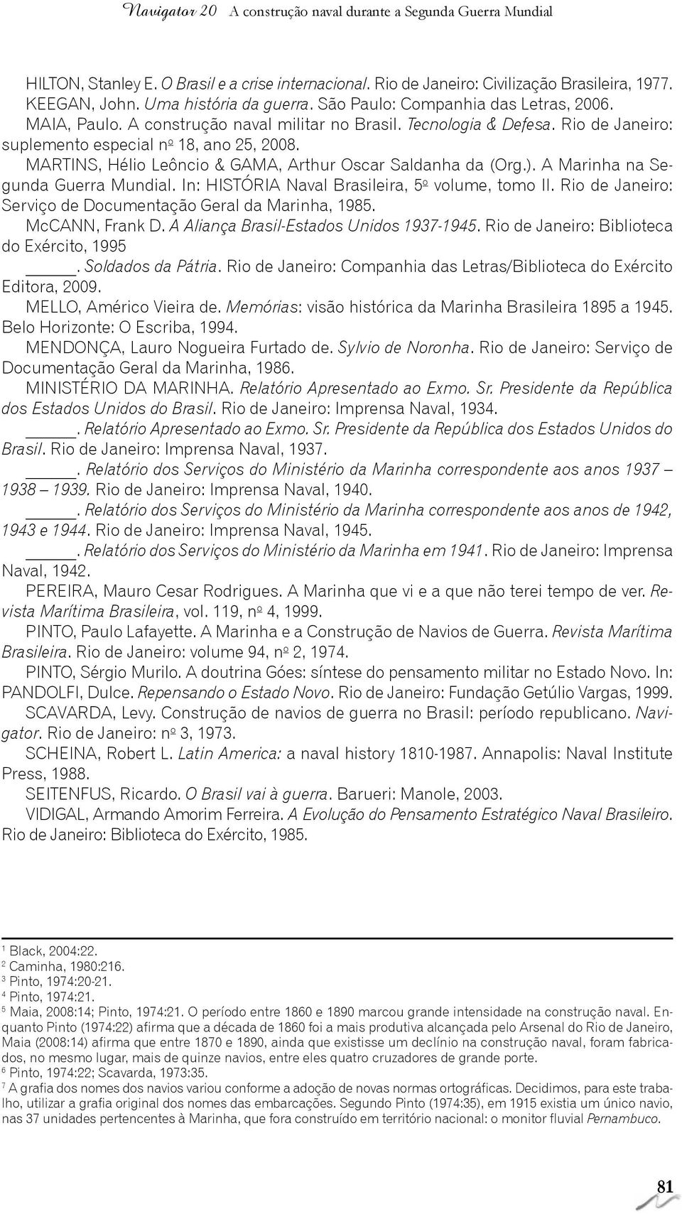 MARTINS, Hélio Leôncio & GAMA, Arthur Oscar Saldanha da (Org.). A Marinha na Segunda Guerra Mundial. In: HISTÓRIA Naval Brasileira, 5 o volume, tomo II.