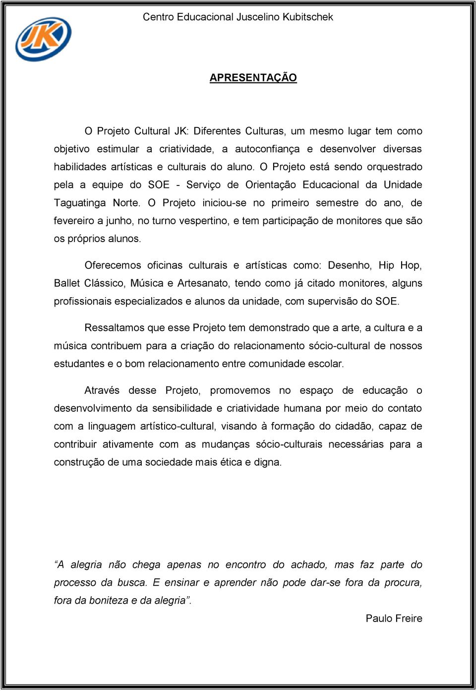 O Projeto iniciou-se no primeiro semestre do ano, de fevereiro a junho, no turno vespertino, e tem participação de monitores que são os próprios alunos.