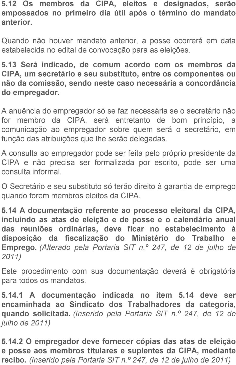 13 Será indicado, de comum acordo com os membros da CIPA, um secretário e seu substituto, entre os componentes ou não da comissão, sendo neste caso necessária a concordância do empregador.