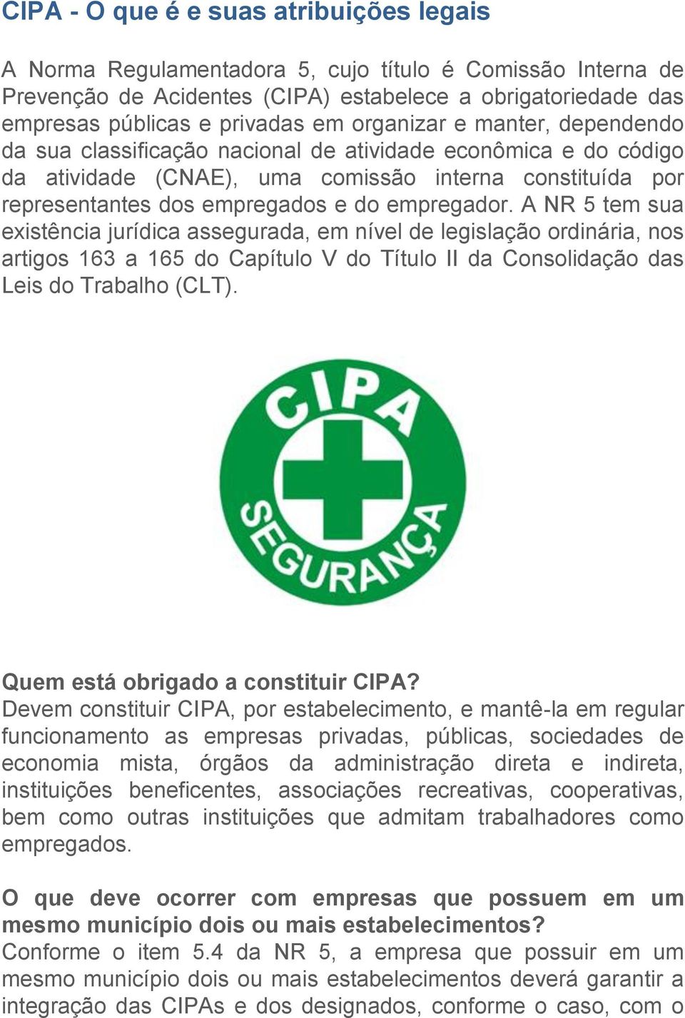 A NR 5 tem sua existência jurídica assegurada, em nível de legislação ordinária, nos artigos 163 a 165 do Capítulo V do Título II da Consolidação das Leis do Trabalho (CLT).