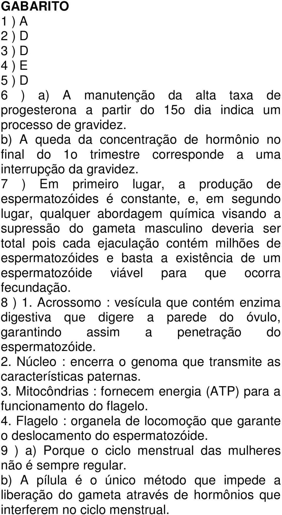 7 ) Em primeiro lugar, a produção de espermatozóides é constante, e, em segundo lugar, qualquer abordagem química visando a supressão do gameta masculino deveria ser total pois cada ejaculação contém