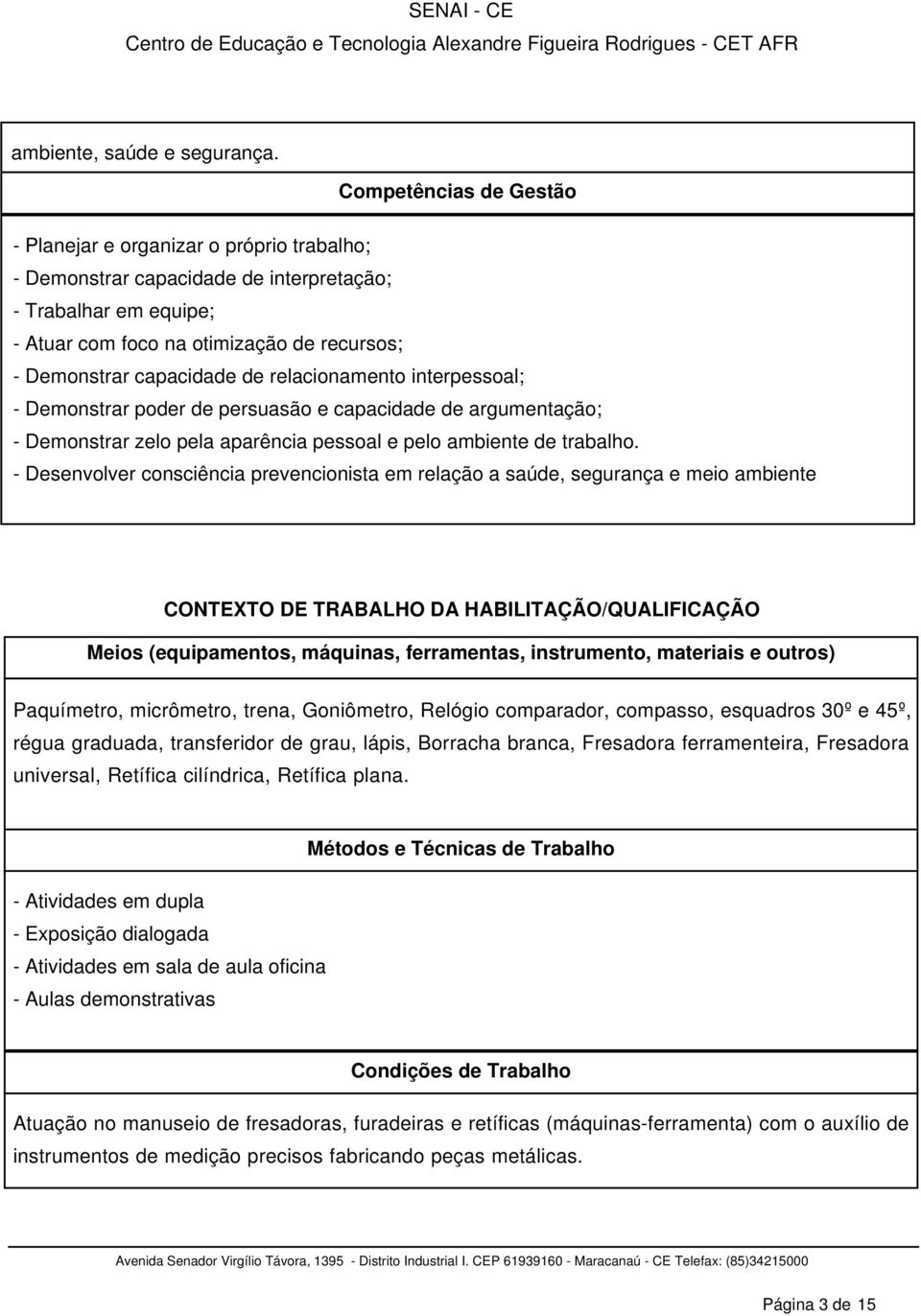 de relacionamento interpessoal; - Demonstrar poder de persuasão e capacidade de argumentação; - Demonstrar zelo pela aparência pessoal e pelo ambiente de trabalho.