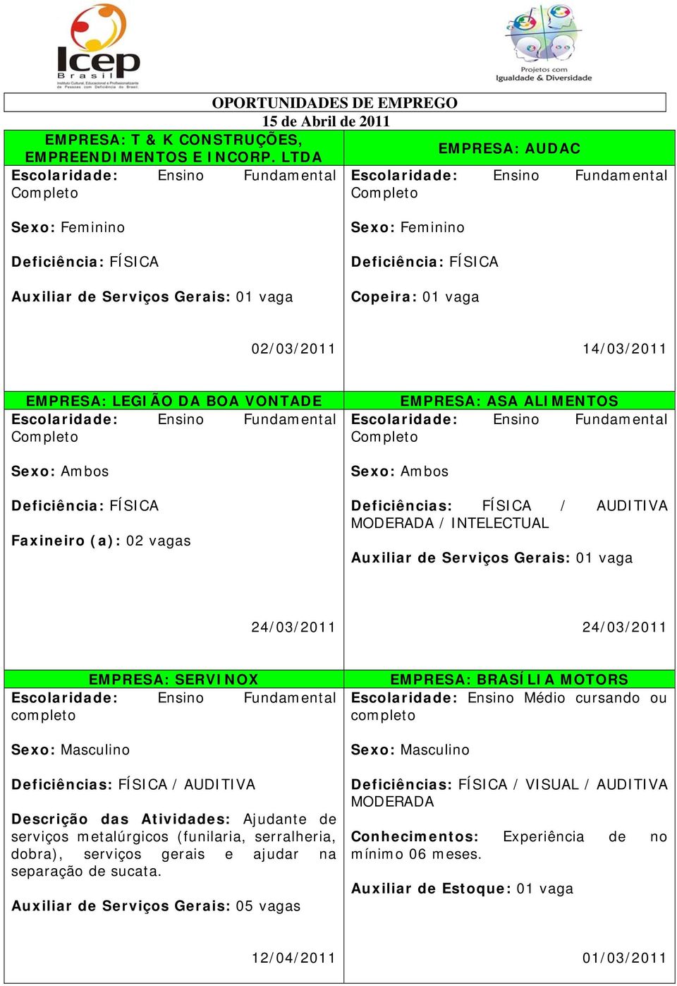 INTELECTUAL Auxiliar de Serviços Gerais: 01 vaga EMPRESA: SERVINOX completo Descrição das Atividades: Ajudante de serviços metalúrgicos (funilaria, serralheria, dobra),