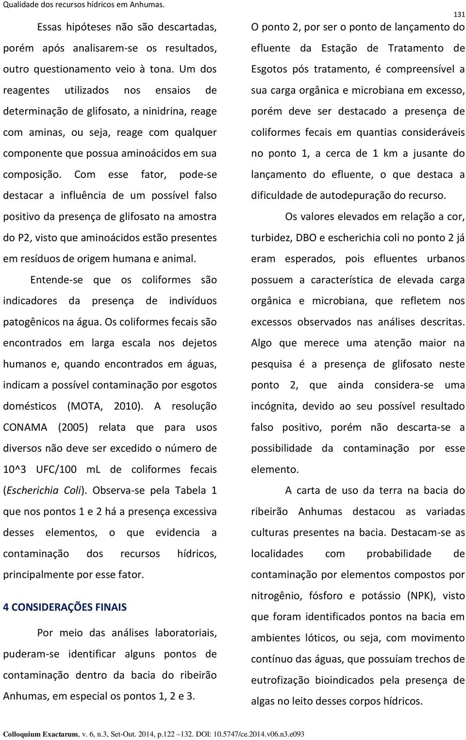 Com esse fator, pode-se destacar a influência de um possível falso positivo da presença de glifosato na amostra do P2, visto que aminoácidos estão presentes em resíduos de origem humana e animal.