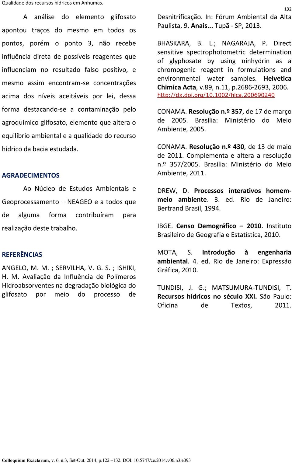 recurso hídrico da bacia estudada. AGRADECIMENTOS Ao Núcleo de Estudos Ambientais e Geoprocessamento NEAGEO e a todos que de alguma forma contribuíram para realização deste trabalho.