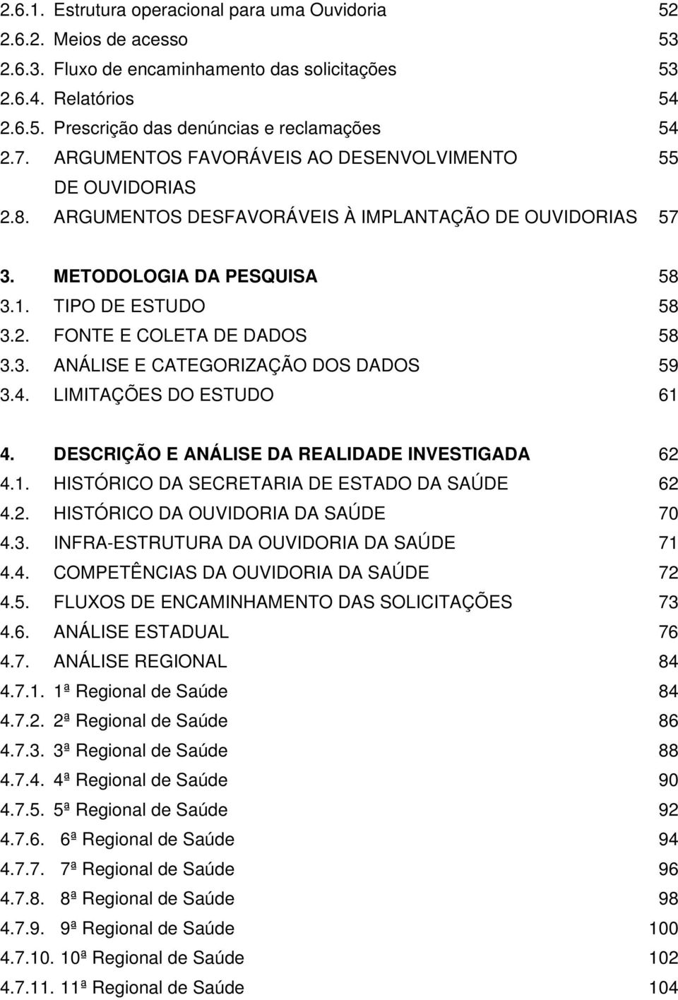 3. ANÁLISE E CATEGORIZAÇÃO DOS DADOS 59 3.4. LIMITAÇÕES DO ESTUDO 61 4. DESCRIÇÃO E ANÁLISE DA REALIDADE INVESTIGADA 62 4.1. HISTÓRICO DA SECRETARIA DE ESTADO DA SAÚDE 62 4.2. HISTÓRICO DA OUVIDORIA DA SAÚDE 70 4.