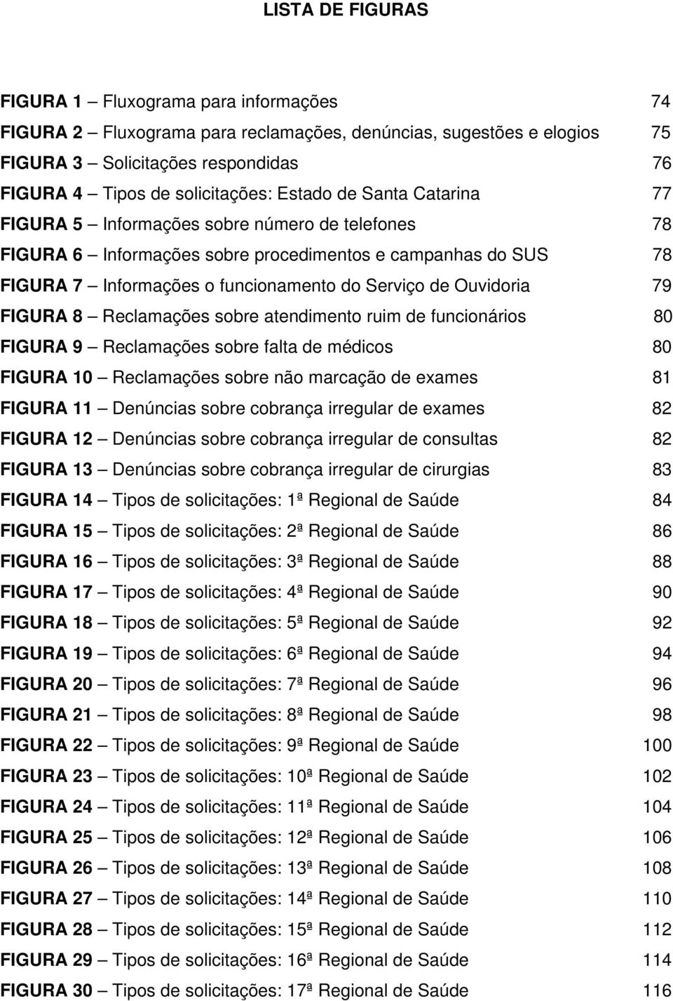 Ouvidoria 79 FIGURA 8 Reclamações sobre atendimento ruim de funcionários 80 FIGURA 9 Reclamações sobre falta de médicos 80 FIGURA 10 Reclamações sobre não marcação de exames 81 FIGURA 11 Denúncias