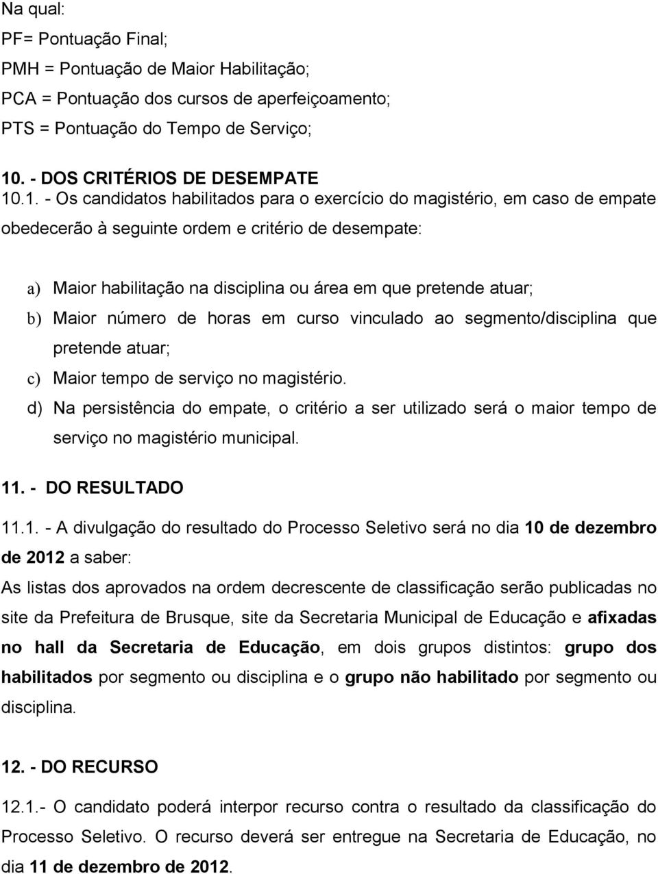 .1. - Os candidatos habilitados para o exercício do magistério, em caso de empate obedecerão à seguinte ordem e critério de desempate: a) Maior habilitação na disciplina ou área em que pretende