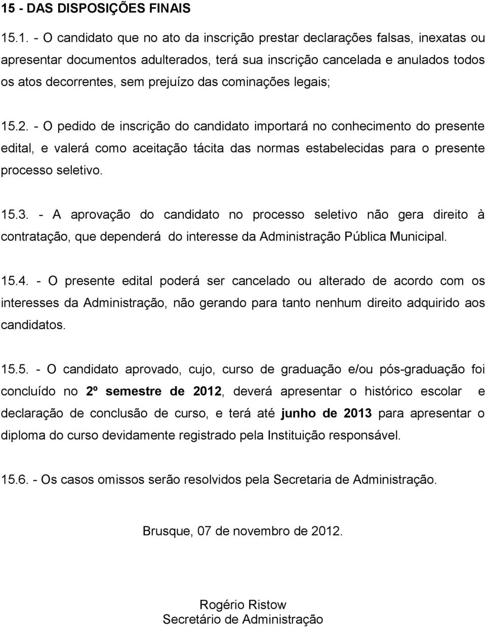 - O pedido de inscrição do candidato importará no conhecimento do presente edital, e valerá como aceitação tácita das normas estabelecidas para o presente processo seletivo. 15.3.