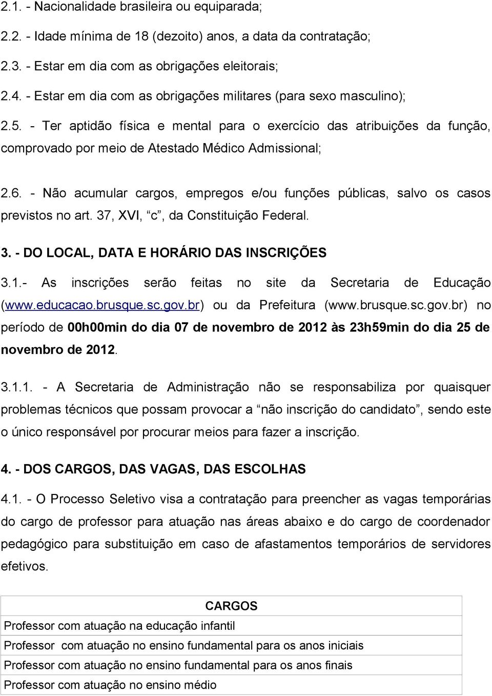 6. - Não acumular cargos, empregos e/ou funções públicas, salvo os casos previstos no art. 37, XVI, c, da Constituição Federal. 3. - DO LOCAL, DATA E HORÁRIO DAS INSCRIÇÕES 3.1.