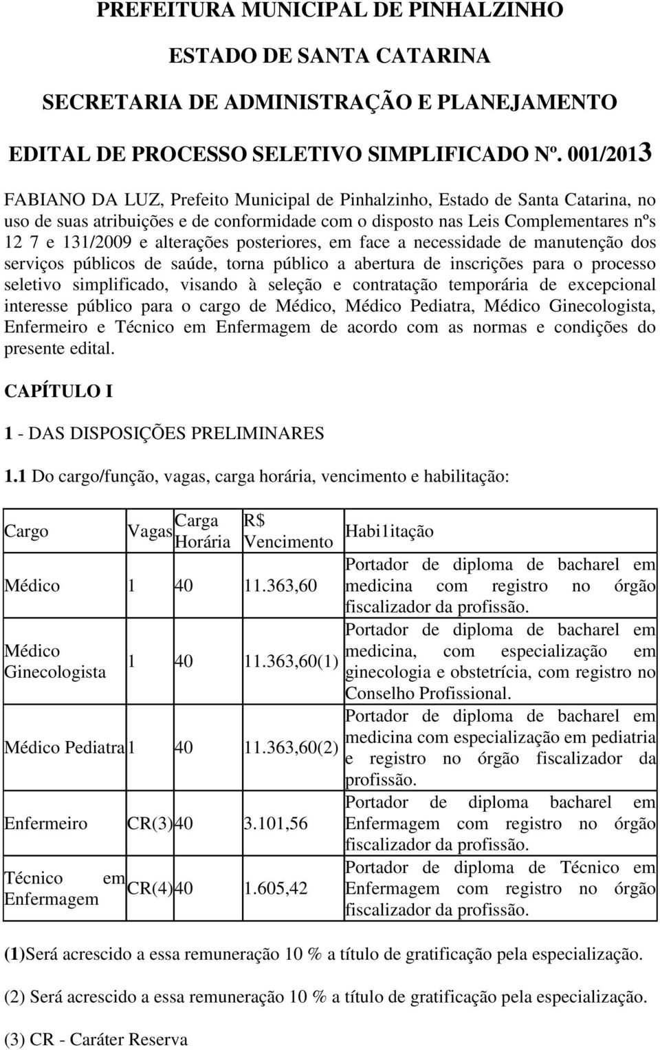 alterações posteriores, em face a necessidade de manutenção dos serviços públicos de saúde, torna público a abertura de inscrições para o processo seletivo simplificado, visando à seleção e