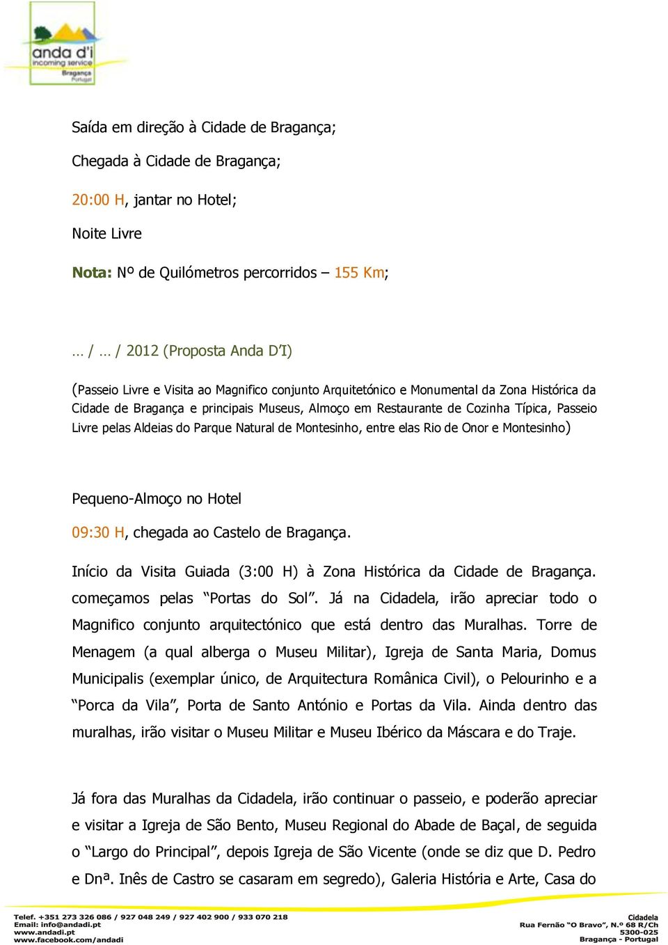 Natural de Montesinho, entre elas Rio de Onor e Montesinho) Pequeno-Almoço no Hotel 09:30 H, chegada ao Castelo de Bragança. Início da Visita Guiada (3:00 H) à Zona Histórica da Cidade de Bragança.