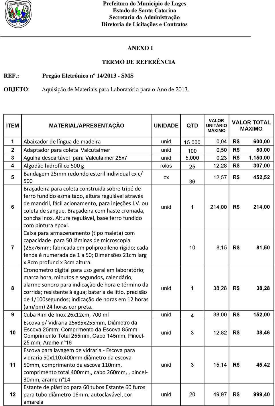 000 0,04 R$ 600,00 2 Adaptador para coleta Valcutaimer unid 100 0,50 R$ 50,00 3 Agulha descartável para Valcutaimer 25x7 unid 5.000 0,23 R$ 1.