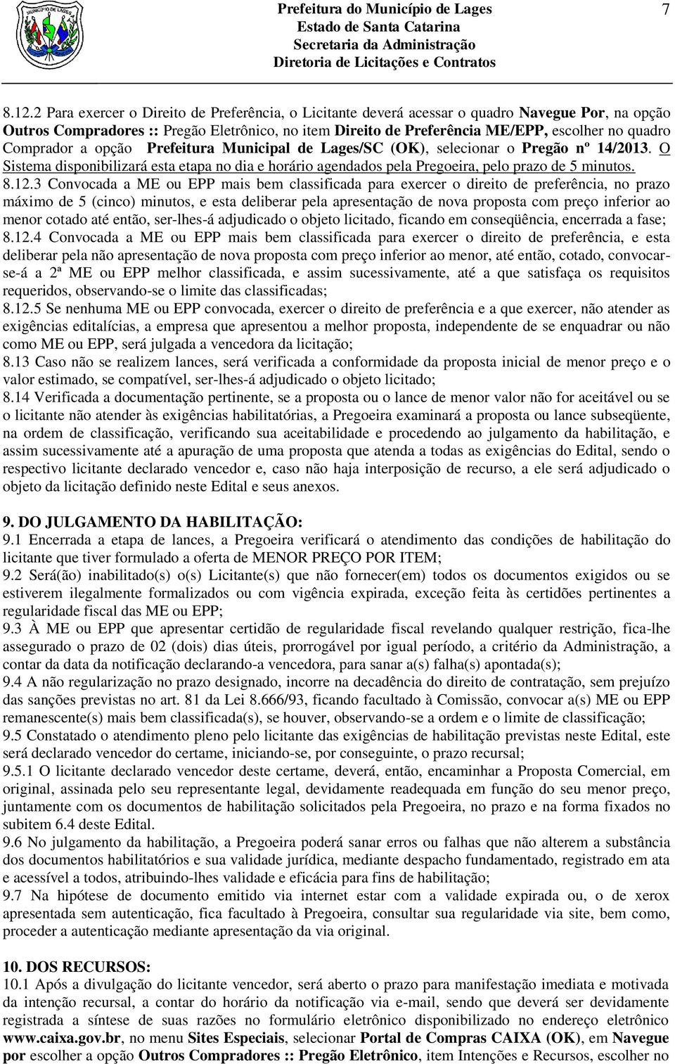 Comprador a opção Prefeitura Municipal de Lages/SC (OK), selecionar o Pregão nº 14/2013. O Sistema disponibilizará esta etapa no dia e horário agendados pela Pregoeira, pelo prazo de 5 minutos. 8.12.