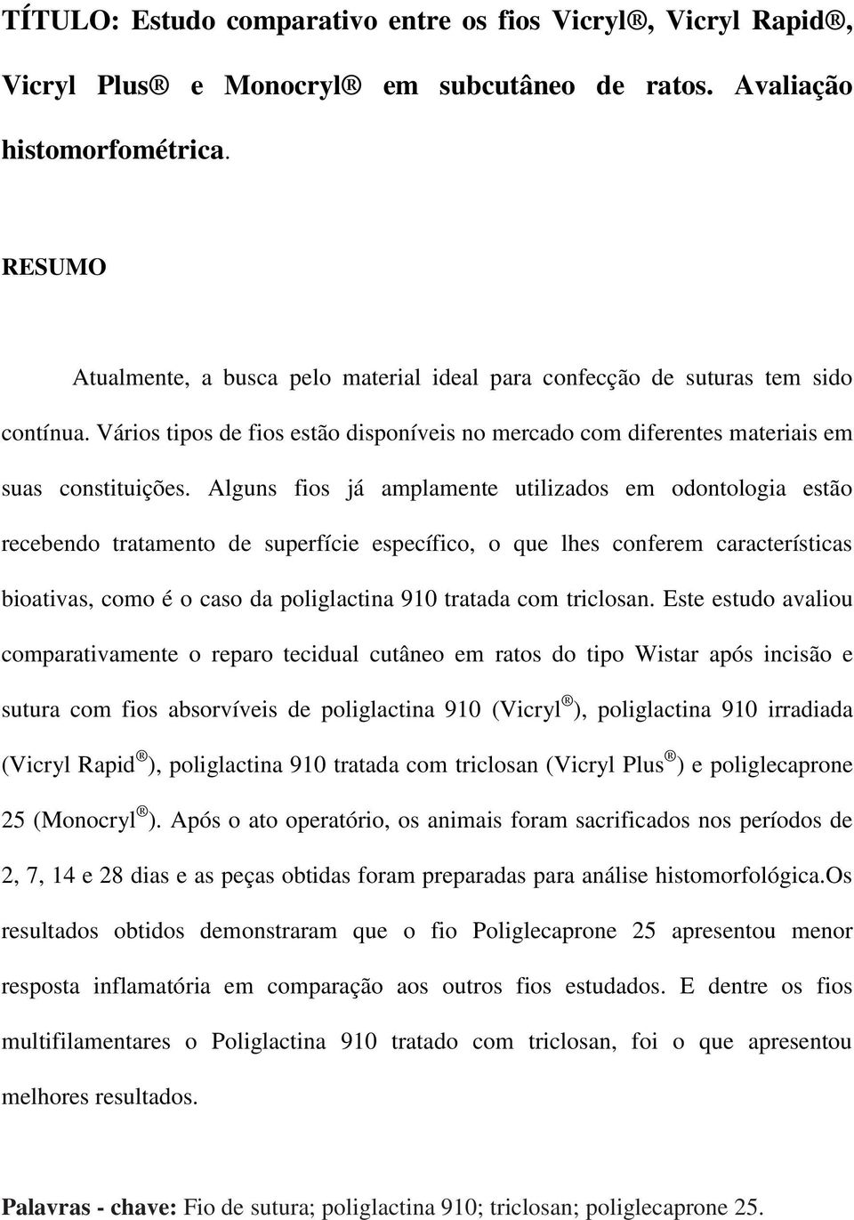 Alguns fios já amplamente utilizados em odontologia estão recebendo tratamento de superfície específico, o que lhes conferem características bioativas, como é o caso da poliglactina 910 tratada com