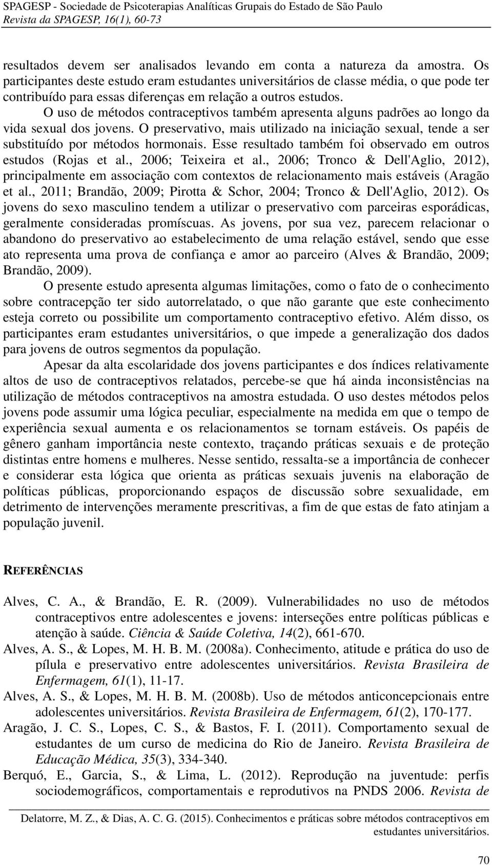 O uso de métodos contraceptivos também apresenta alguns padrões ao longo da vida sexual dos jovens. O preservativo, mais utilizado na iniciação sexual, tende a ser substituído por métodos hormonais.