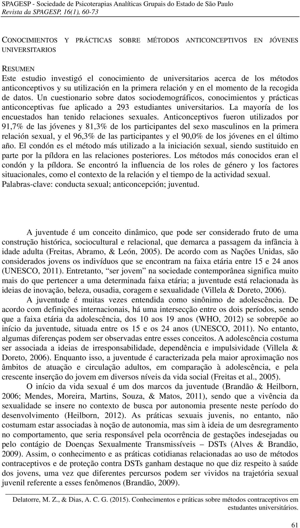 Un cuestionario sobre datos sociodemográficos, conocimientos y prácticas anticonceptivas fue aplicado a 293 estudiantes universitarios. La mayoría de los encuestados han tenido relaciones sexuales.