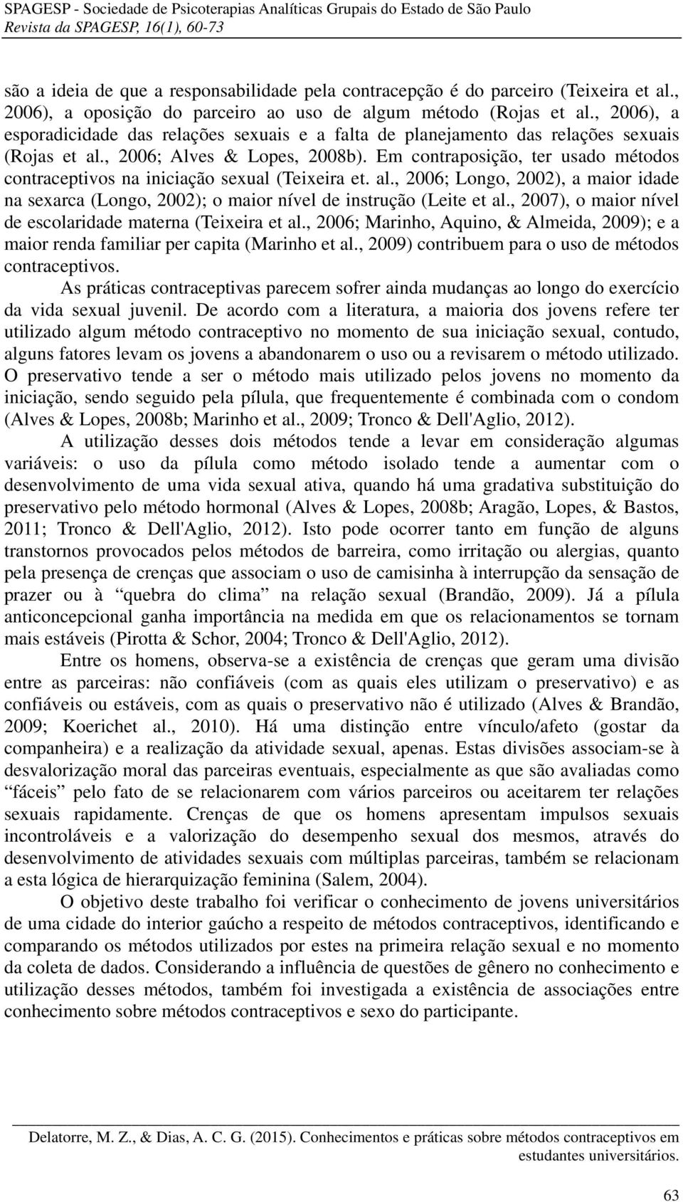 Em contraposição, ter usado métodos contraceptivos na iniciação sexual (Teixeira et. al., 2006; Longo, 2002), a maior idade na sexarca (Longo, 2002); o maior nível de instrução (Leite et al.