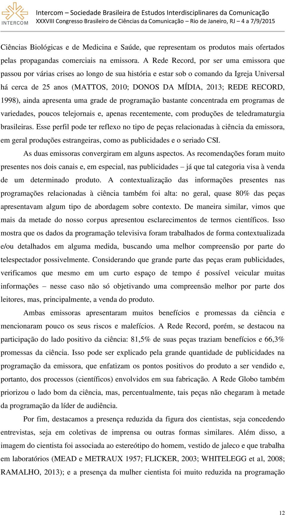 RECORD, 1998), ainda apresenta uma grade de programação bastante concentrada em programas de variedades, poucos telejornais e, apenas recentemente, com produções de teledramaturgia brasileiras.