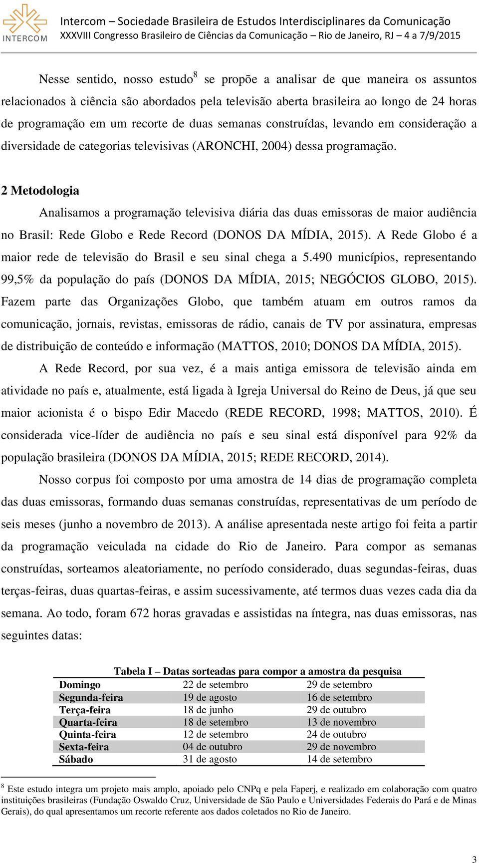 2 Metodologia Analisamos a programação televisiva diária das duas emissoras de maior audiência no Brasil: Rede Globo e Rede Record (DONOS DA MÍDIA, 2015).