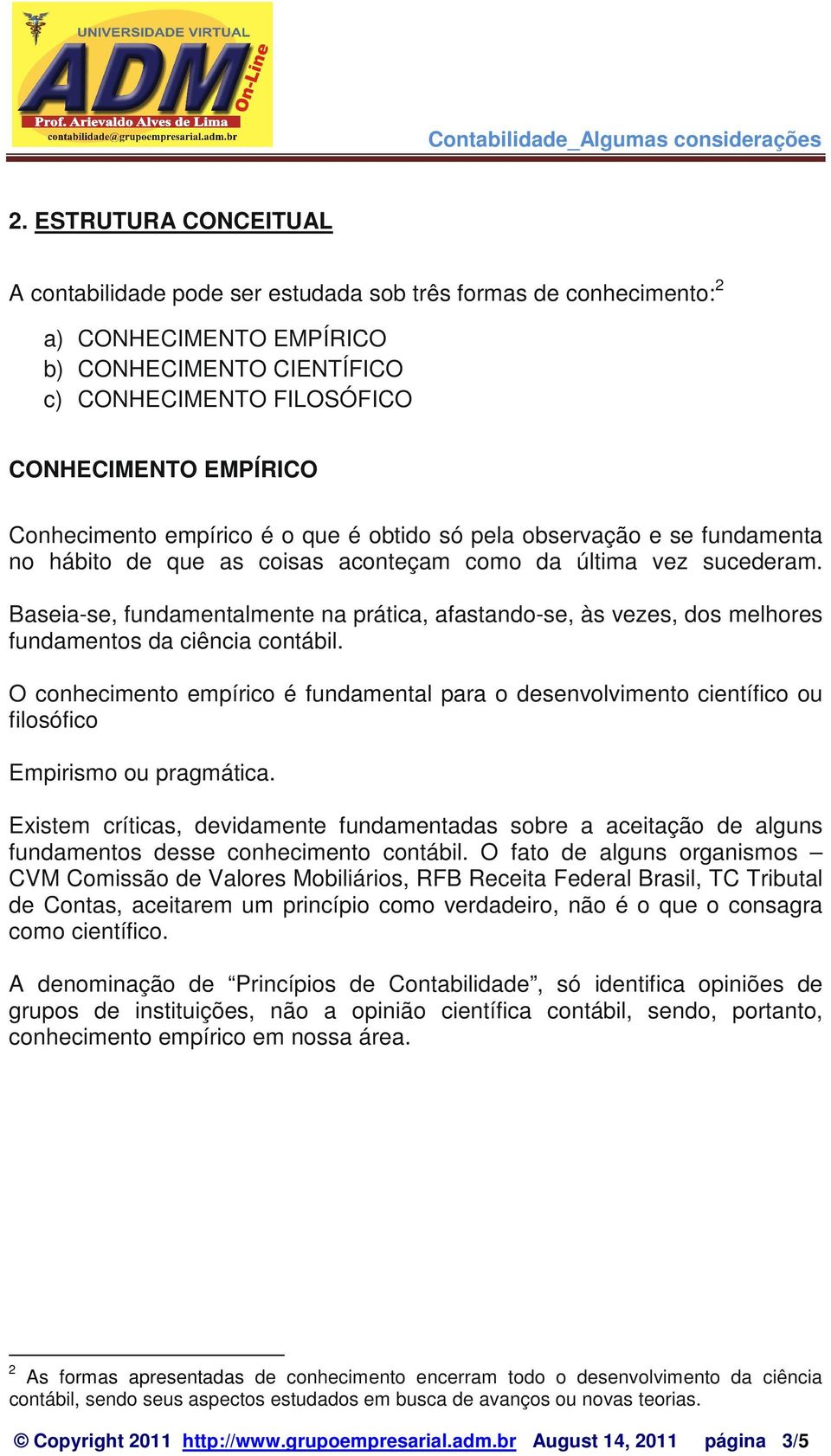 Baseia-se, fundamentalmente na prática, afastando-se, às vezes, dos melhores fundamentos da ciência contábil.