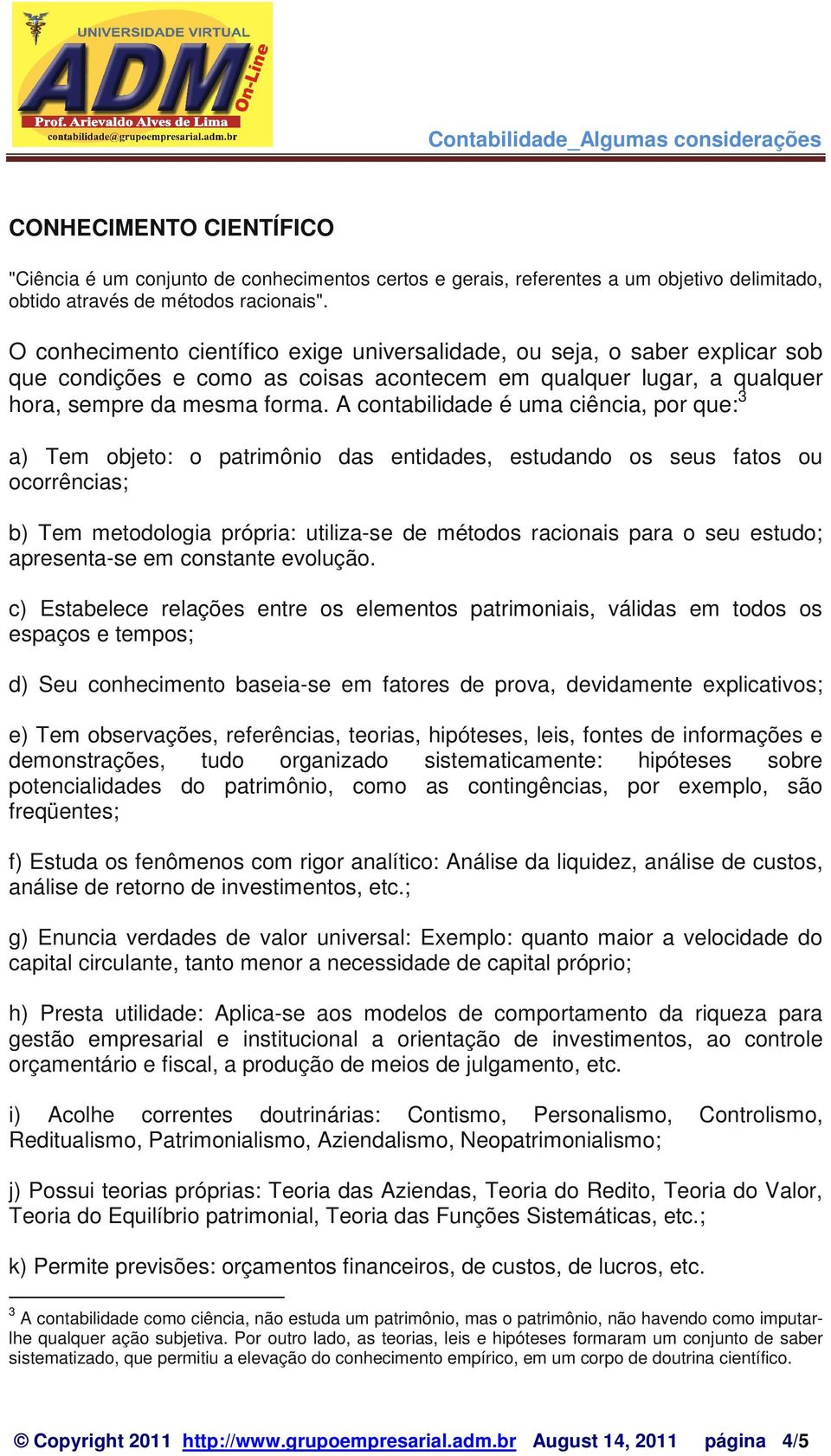 A contabilidade é uma ciência, por que: 3 a) Tem objeto: o patrimônio das entidades, estudando os seus fatos ou ocorrências; b) Tem metodologia própria: utiliza-se de métodos racionais para o seu