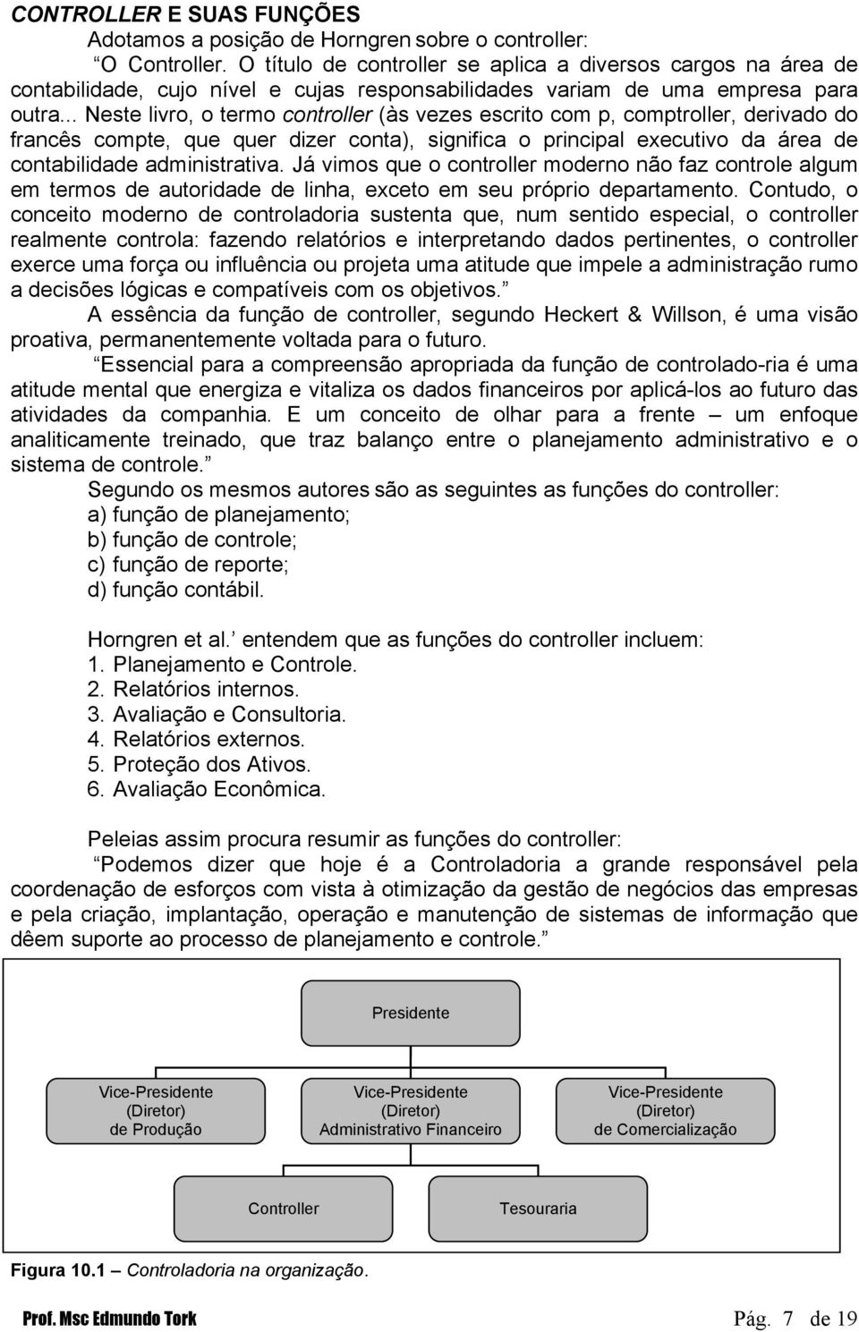 .. Neste livro, o termo controller (às vezes escrito com p, comptroller, derivado do francês compte, que quer dizer conta), significa o principal executivo da área de contabilidade administrativa.