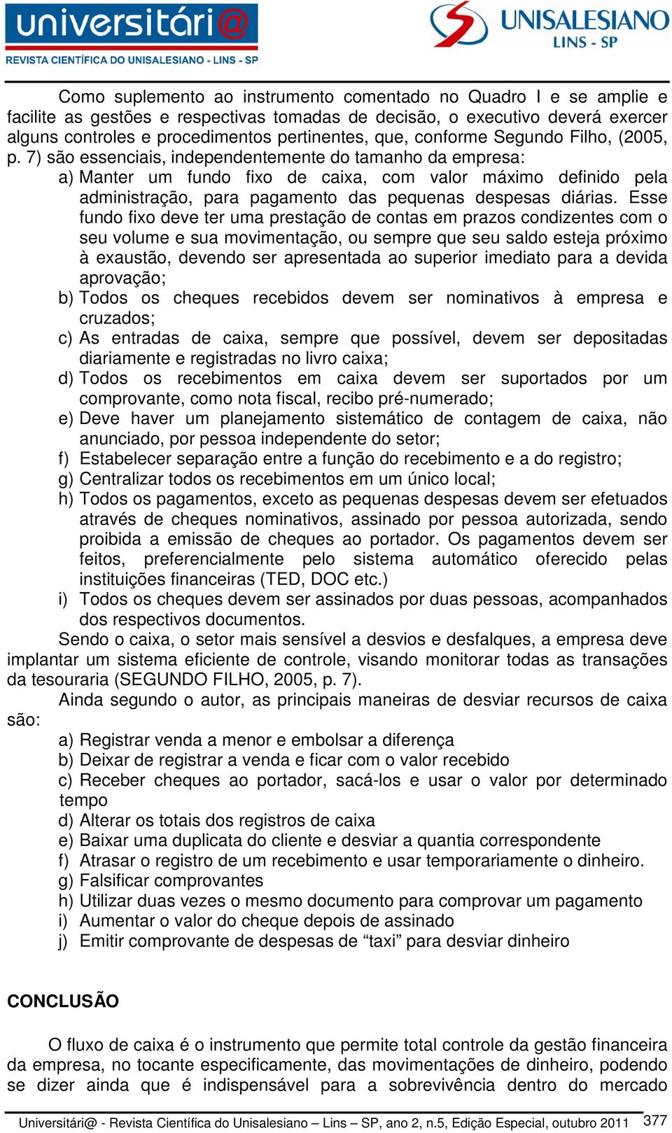 7) são essenciais, independentemente do tamanho da empresa: a) Manter um fundo fixo de caixa, com valor máximo definido pela administração, para pagamento das pequenas despesas diárias.