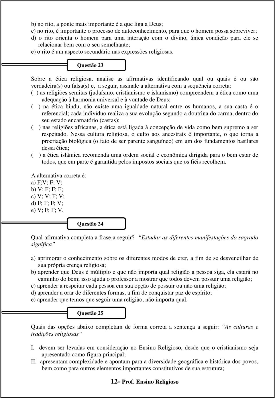 Sobre a ética religiosa, analise as afirmativas identificando qual ou quais é ou são verdadeira(s) ou falsa(s) e, a seguir, assinale a alternativa com a sequência correta: ( ) as religiões semitas