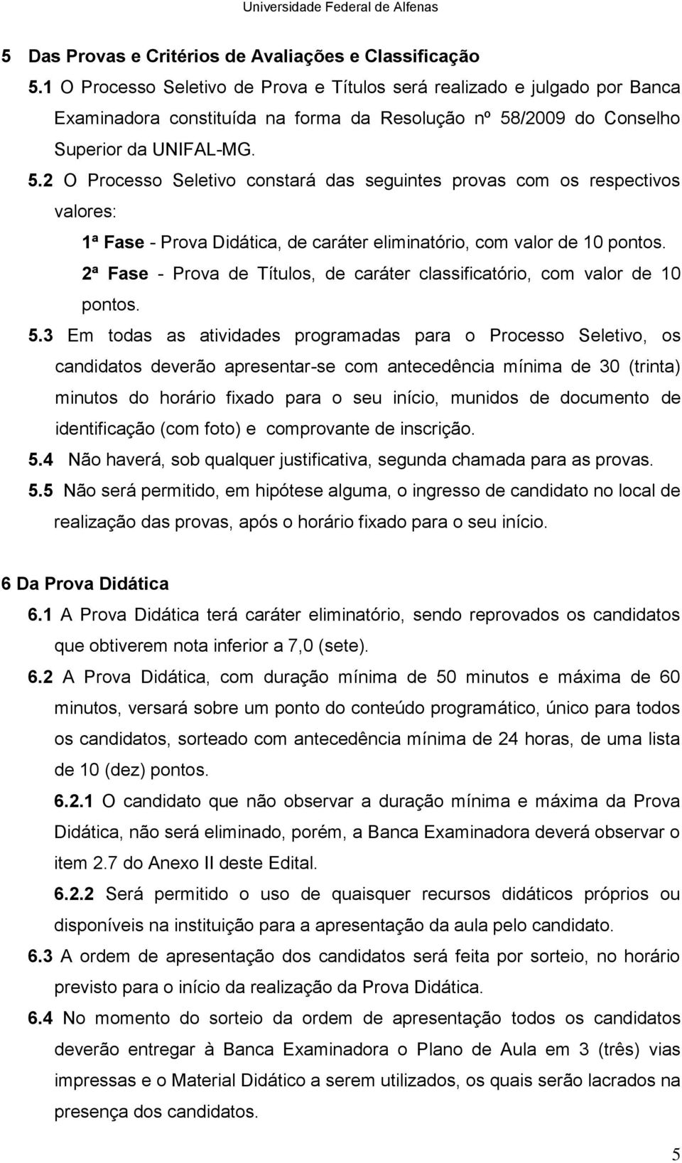 /2009 Conselho Superior da UNIFAL-MG. 5.2 O Processo Seletivo constará das seguintes provas com os respectivos valores: 1ª Fase - Prova Didática, de caráter eliminatório, com valor de 10 pontos.