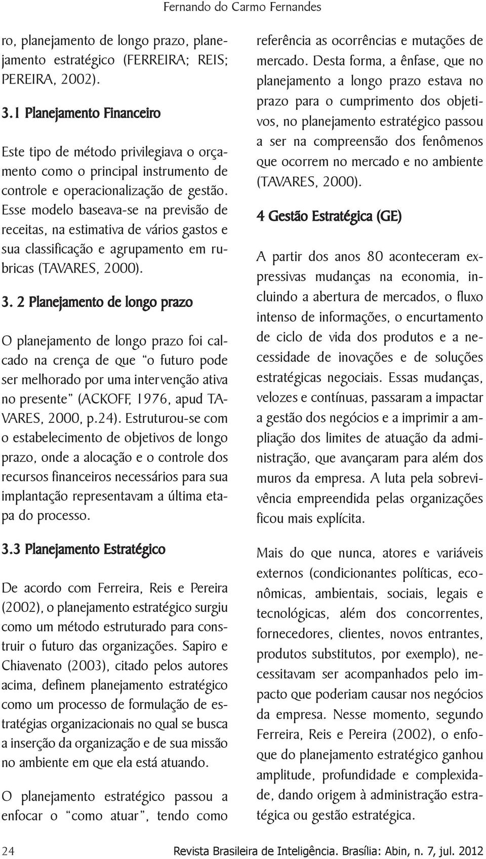 Esse modelo baseava-se na previsão de receitas, na estimativa de vários gastos e sua classificação e agrupamento em rubricas (TAVARES, 2000). 3.