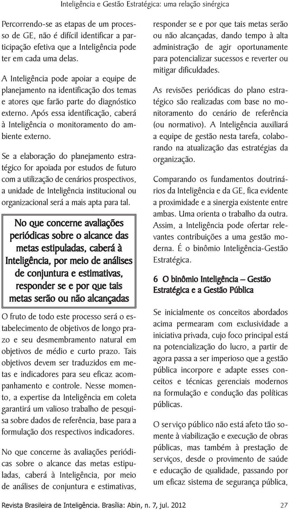 Após essa identificação, caberá à Inteligência o monitoramento do ambiente externo.