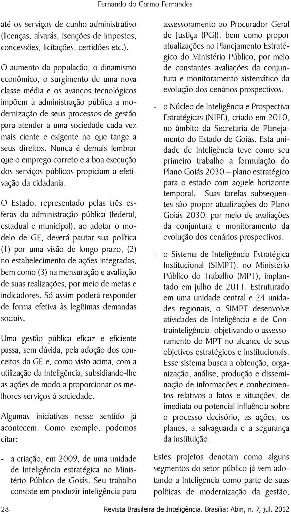 uma sociedade cada vez mais ciente e exigente no que tange a seus direitos. Nunca é demais lembrar que o emprego correto e a boa execução dos serviços públicos propiciam a efetivação da cidadania.