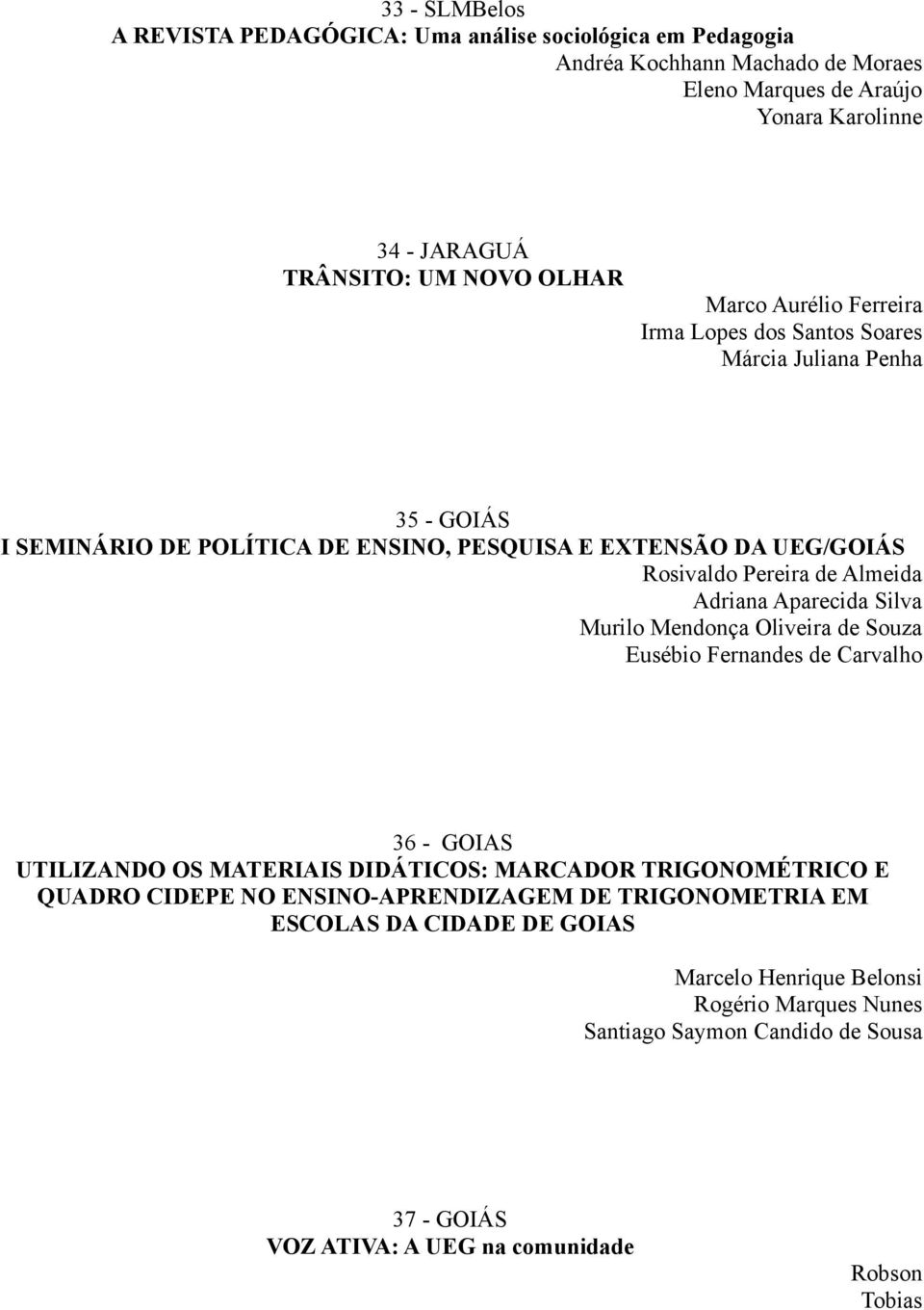 Adriana Aparecida Silva Murilo Mendonça Oliveira de Souza Eusébio Fernandes de Carvalho 36 - GOIAS UTILIZANDO OS MATERIAIS DIDÁTICOS: MARCADOR TRIGONOMÉTRICO E QUADRO CIDEPE NO