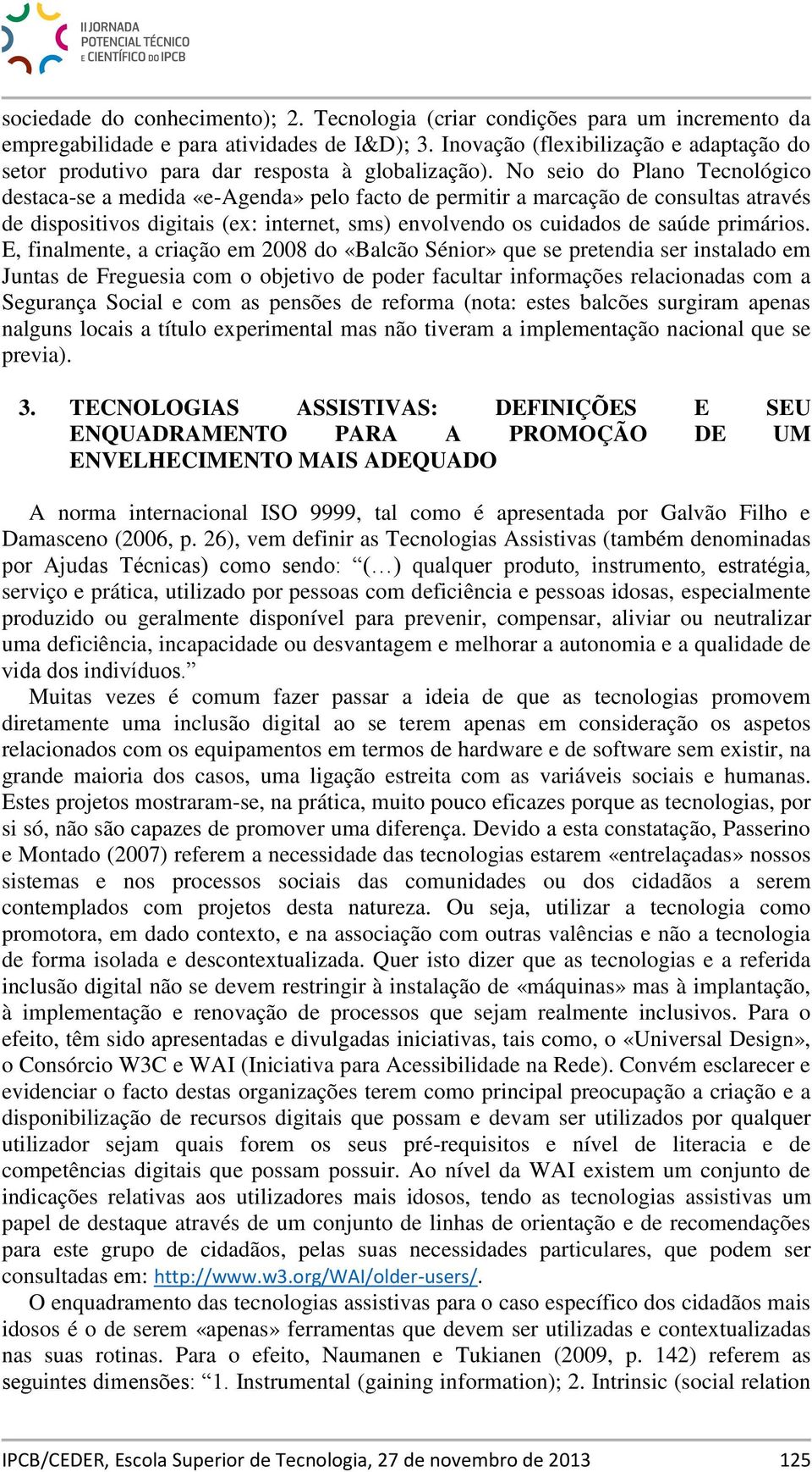 No seio do Plano Tecnológico destaca-se a medida «e-agenda» pelo facto de permitir a marcação de consultas através de dispositivos digitais (ex: internet, sms) envolvendo os cuidados de saúde