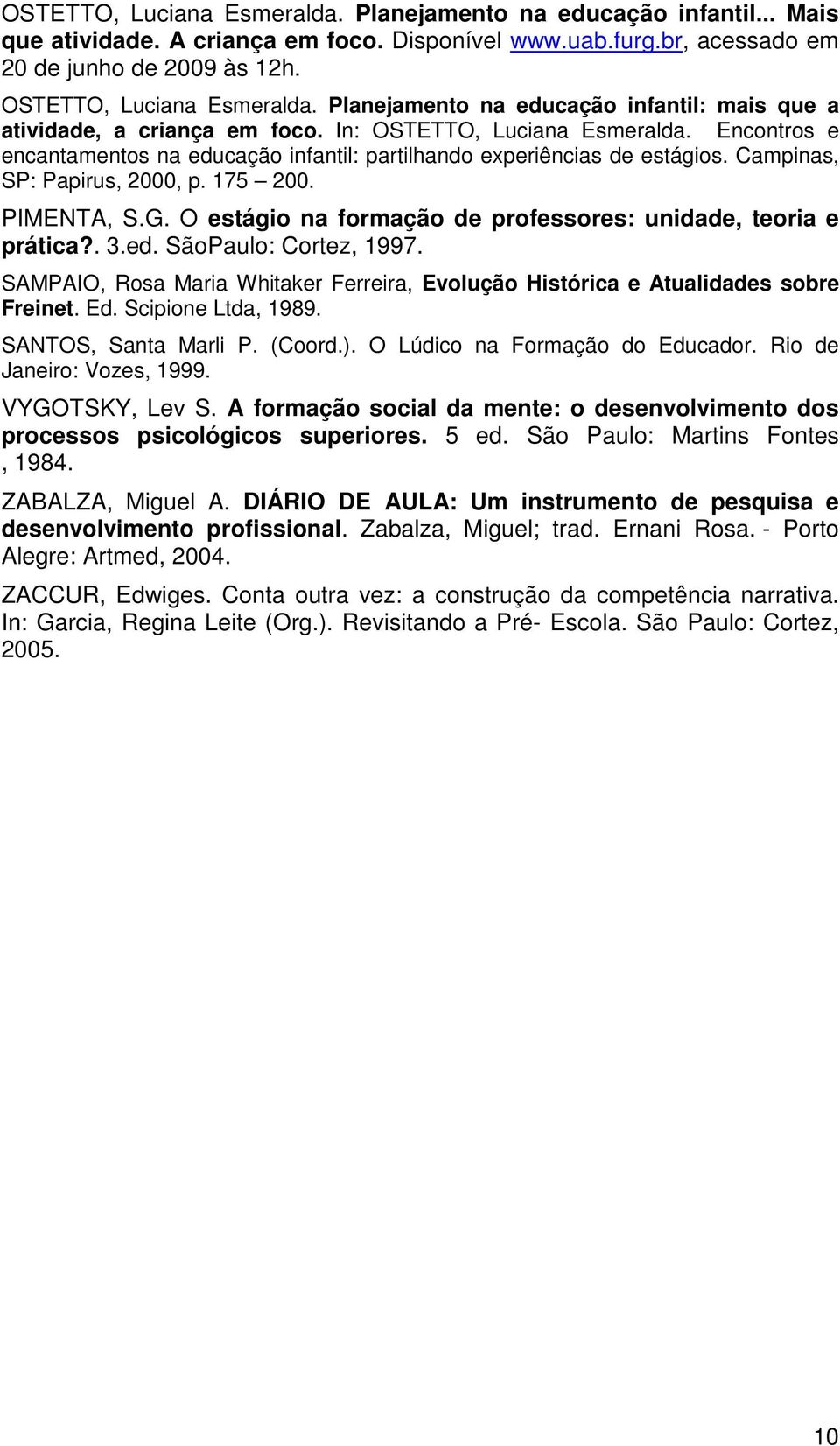 Campinas, SP: Papirus, 2000, p. 175 200. PIMENTA, S.G. O estágio na formação de professores: unidade, teoria e prática?. 3.ed. SãoPaulo: Cortez, 1997.