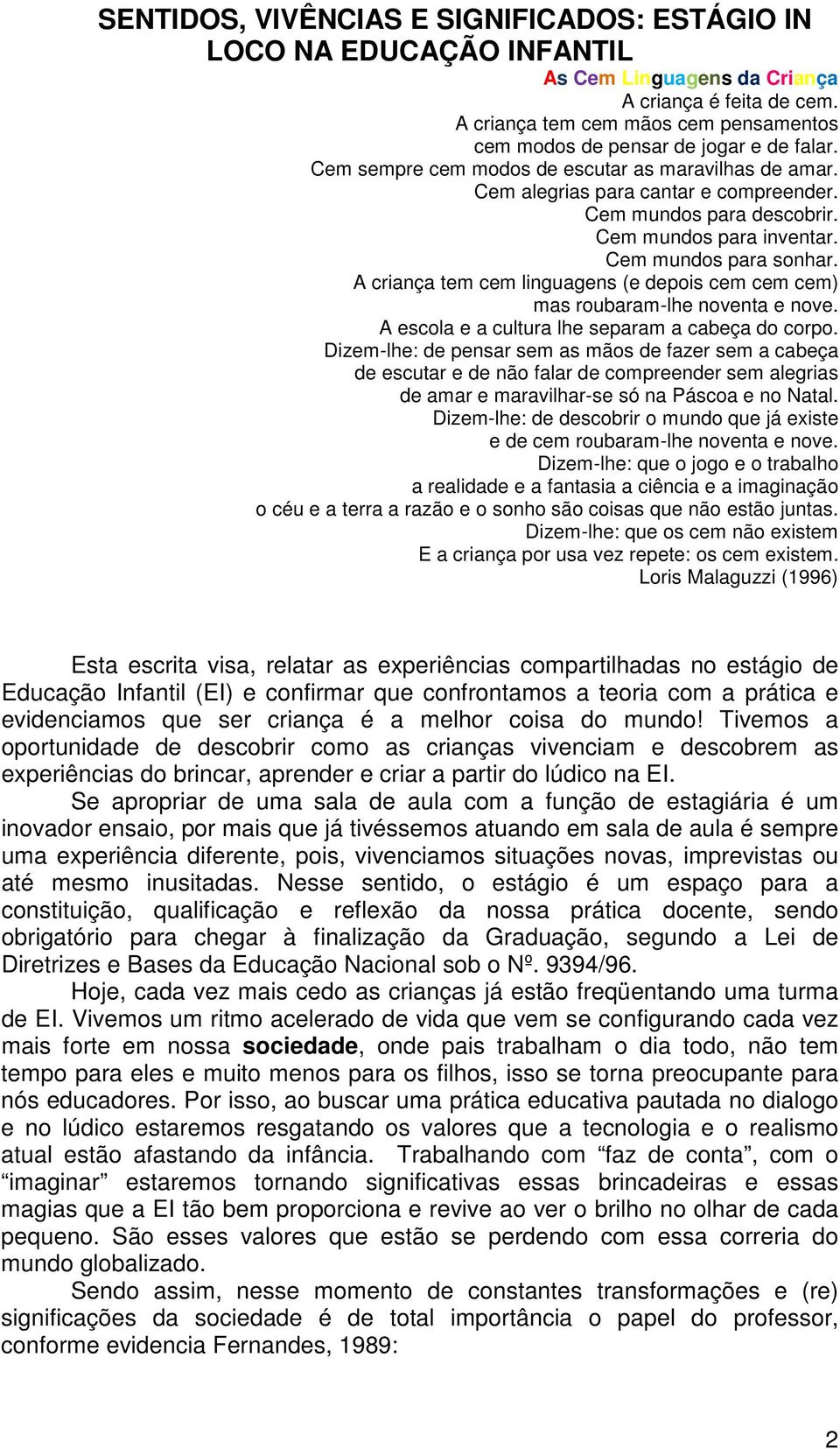 Cem mundos para descobrir. Cem mundos para inventar. Cem mundos para sonhar. A criança tem cem linguagens (e depois cem cem cem) mas roubaram-lhe noventa e nove.