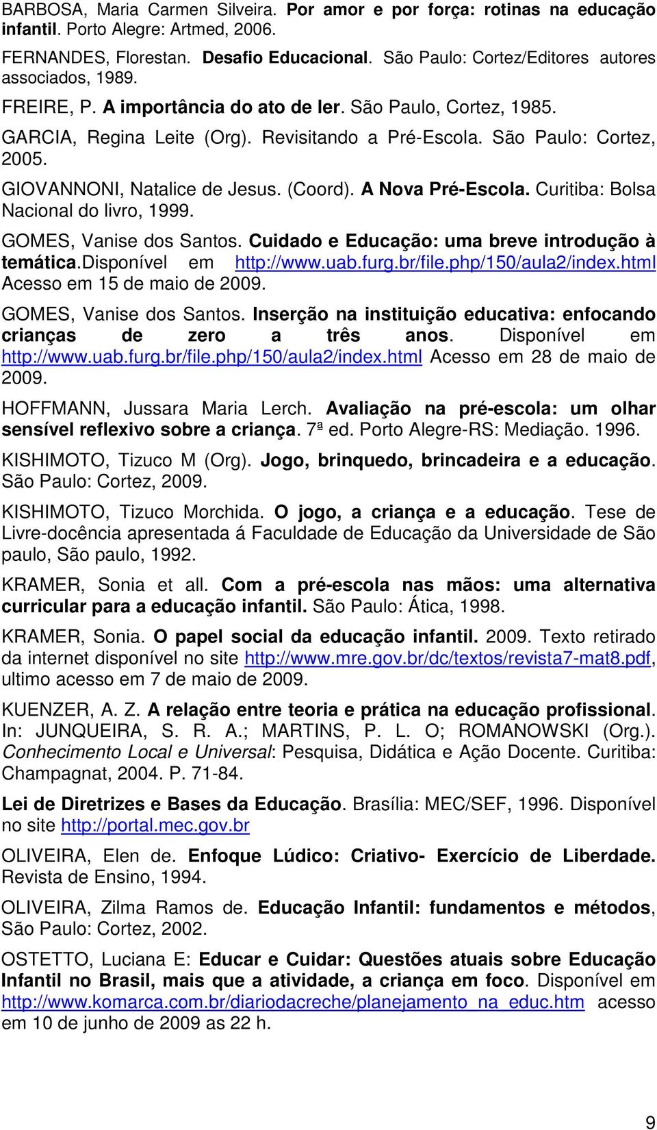 GIOVANNONI, Natalice de Jesus. (Coord). A Nova Pré-Escola. Curitiba: Bolsa Nacional do livro, 1999. GOMES, Vanise dos Santos. Cuidado e Educação: uma breve introdução à temática.