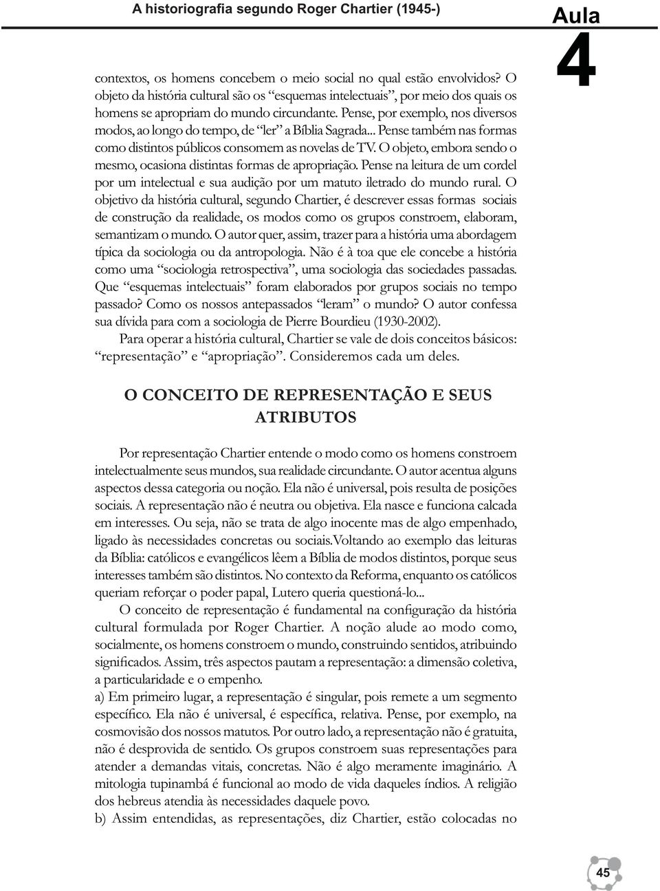 Pense, por exemplo, nos diversos modos, ao longo do tempo, de ler a Bíblia Sagrada... Pense também nas formas como distintos públicos consomem as novelas de TV.